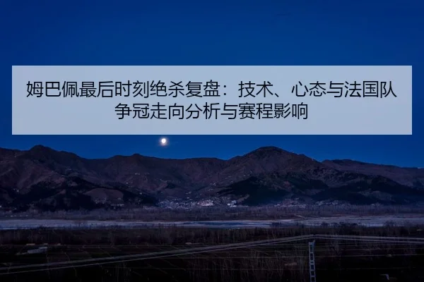 姆巴佩最后时刻绝杀复盘：技术、心态与法国队争冠走向分析与赛程影响